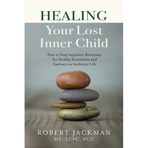 Healing Your Lost Inner Child: How to Stop Impulsive Reactions, Set Healthy Boundaries and Embrace an Authentic Life