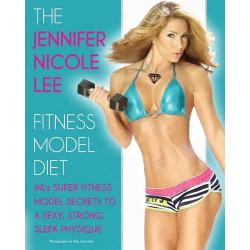 The Jennifer Nicole Lee Fitness Model Diet: JNL's Super Fitness Model Secrets to a Sexy, Strong, Sleek Physique