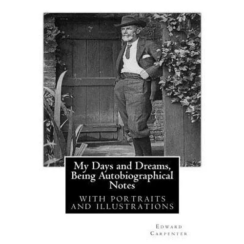 My Days and Dreams, Being Autobiographical Notes.By Edward Carpenter: with portraits and illustrations,