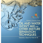 Oil and Water Won't Mix and Other Mixture Separation Techniques - Chemistry Book for Kids 8-10 Children's Chemistry Books - Hardcover