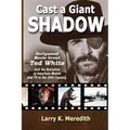 Cast a Giant Shadow: Hollywood Movie Great Ted White and the Evolution of American Movies and TV in the 20th Century
