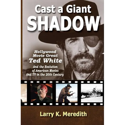 Cast a Giant Shadow: Hollywood Movie Great Ted White and the Evolution of American Movies and TV in the 20th Century