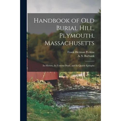 Handbook of Old Burial Hill, Plymouth, Massachusetts: Its History, Its Famous Dead, and Its Quaint Epitaphs
