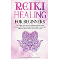 Reiki Healing for Beginners: The Ultimate Guide to Learn Mindfulness and Self-Healing Techniques. Mind Power Through Chakra Meditation, Increase Your