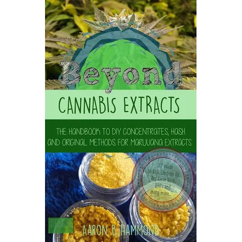 Beyond Cannabis Extracts: The Handbook to DIY Concentrates, Hash and Original Methods for Marijuana Extracts