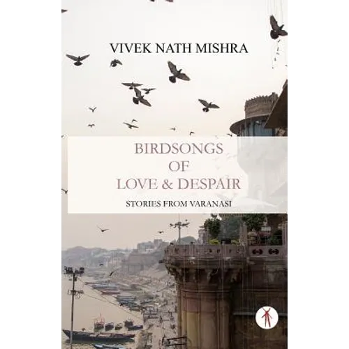 Birdsongs of Love & Despair: Stories from Varanasi
