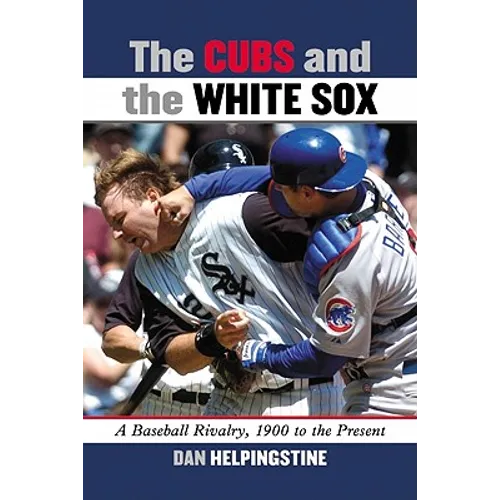 The Cubs and the White Sox: A Baseball Rivalry, 1900 to the Present
