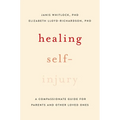 Healing Self-Injury: A Compassionate Guide for Parents and Other Loved Ones