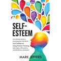 Self-Esteem: The Ultimate Guide to Increasing Your Self-Worth and Confidence Using Positive Thinking, Daily Habits, Affirmations, a