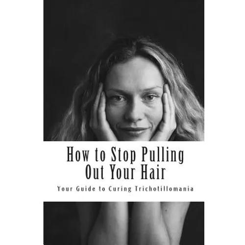 How to Stop Pulling Out Your Hair!: Your Guide to Curing Trichotillomania