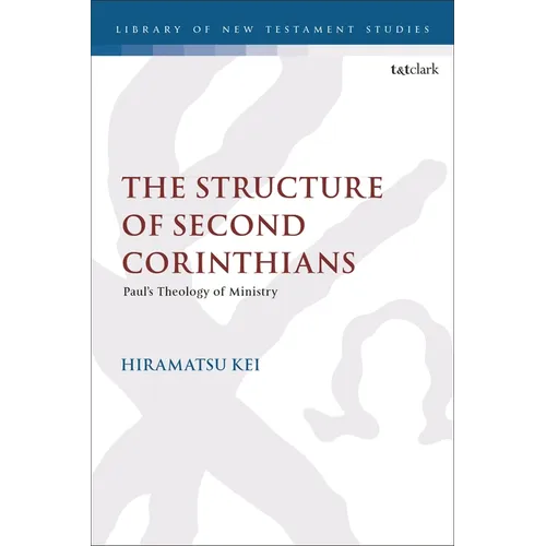The Structure of Second Corinthians: Paul's Theology of Ministry