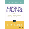 Exercising Influence: A Guide for Making Things Happen at Work, at Home, and in Your Community