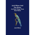 Jack Miner and the Birds, and Some Things I Know about Nature