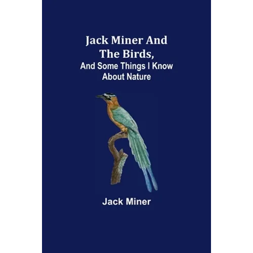 Jack Miner and the Birds, and Some Things I Know about Nature