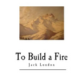 To Build a Fire: And Other Short Stories