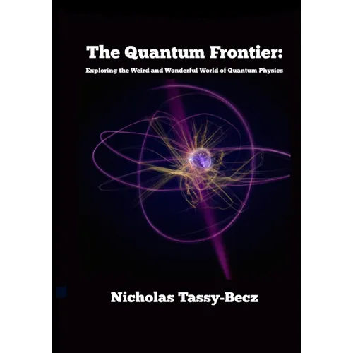 The Quantum Frontier: Exploring the Weird and Wonderful World of Quantum Physics