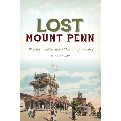 Lost Mount Penn: Wineries, Railroads and Resorts of Reading