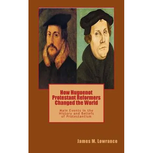 How Huguenot Protestant Reformers Changed the World: Main Events in the History and Beliefs of Protestantism