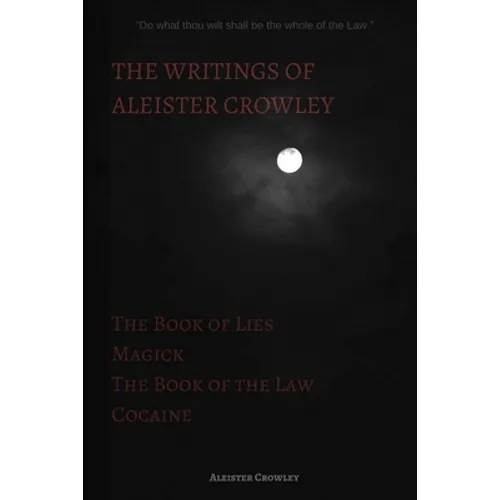 The Writings of Aleister Crowley: The Book of Lies, The Book of the Law, Magick and Cocaine