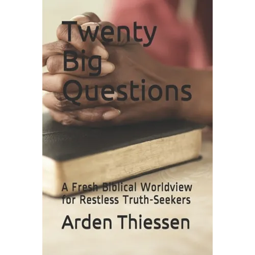 Twenty Big Questions: A Fresh Biblical Worldview for Restless Truth-Seekers