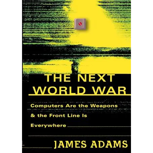 The Next World War: Computers Are the Weapons and the Front Line is Everywhere
