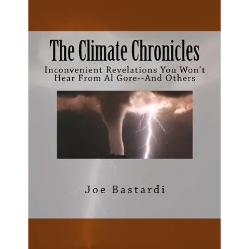 The Climate Chronicles: Inconvenient Revelations You Won't Hear From Al Gore--And Others