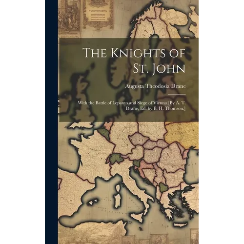 The Knights of St. John: With the Battle of Lepanto and Siege of Vienna [By A. T. Drane, Ed. by E. H. Thomson.]