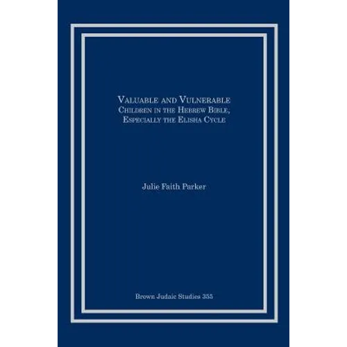 Valuable and Vulnerable: Children in the Hebrew Bible, especially the Elisha Cycle