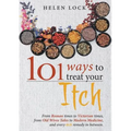 101 Ways to Treat Your Itch: From Roman Times to Victorian Times, From Old Wives Tales to Modern Medicine, and Every Itch Remedy in Between