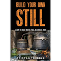 Build Your Own Still: Learn to Make Water, Fuel, Alcohol and More