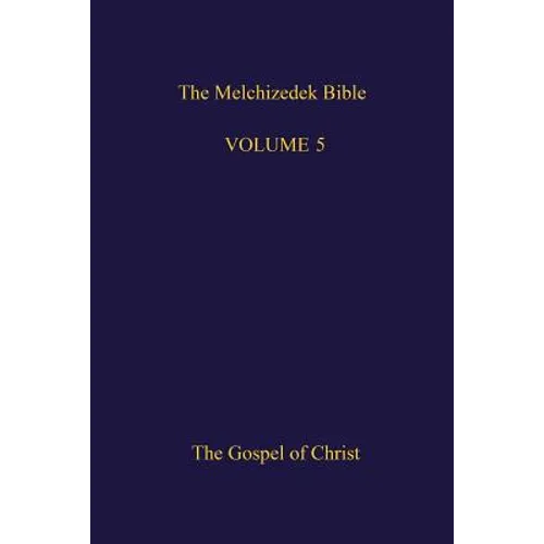 The Melchizedek Bible, Volume 5: The Gospel of Christ