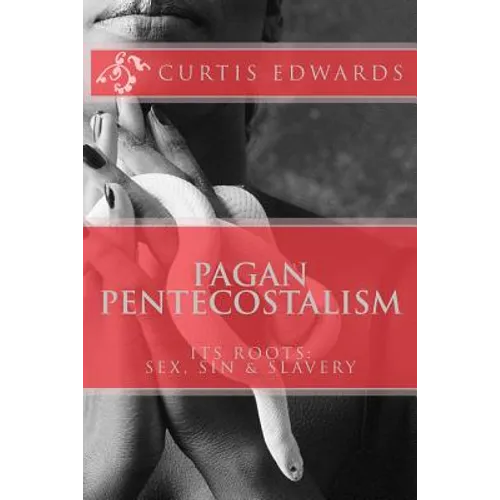 Pagan Pentecostalism: Its Roots: Sex, Sin & Slavery