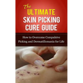 The Ultimate Skin Picking Cure Guide: How to Overcome Compulsive Picking and Dermatillomania for Life