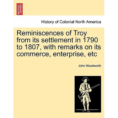 Reminiscences of Troy from Its Settlement in 1790 to 1807, with Remarks on Its Commerce, Enterprise, Etc