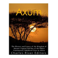 Axum: The History and Legacy of the Kingdom of Aksum's Capital and One of the Oldest Continuously Inhabited Cities in Africa
