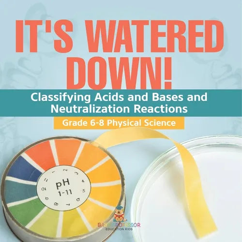 It's Watered Down! Classifying Acids and Bases and Neutralization Reactions Grade 6-8 Physical Science