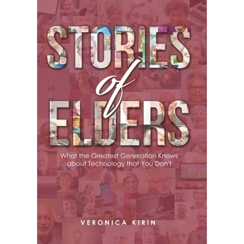 Stories of Elders: What the Greatest Generation Knows about Technology that You Don't