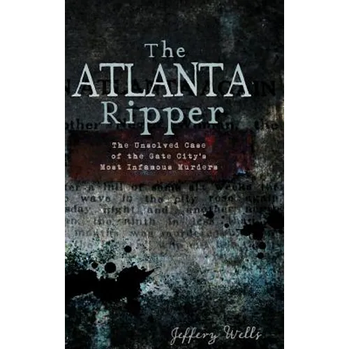 The Atlanta Ripper: The Unsolved Story of the Gate City's Most Infamous Murders