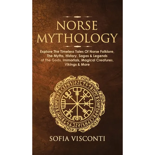 Norse Mythology: Explore The Timeless Tales Of Norse Folklore, The Myths, History, Sagas & Legends of The Gods, Immortals, Magical Creatures, Vikings