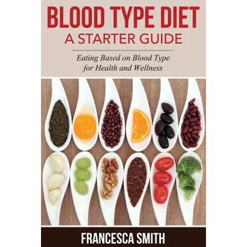 Blood Type Diet: A Starter Guide: Eating Based on Blood Type for Health and Wellness