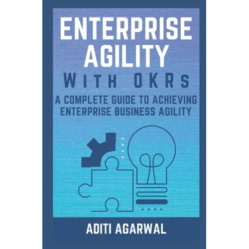Enterprise Agility with OKRs: A Complete Guide to Achieving Enterprise Business Agility