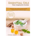 Essential Oils: The Complete Guide (Essential Oils Guide, Essential Oils For Beginners, Essential Oils for Weight Loss, Aromatherapy):