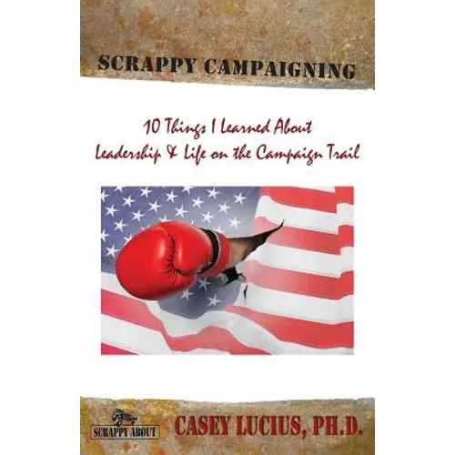 Scrappy Campaigning: Ten Things I Learned About Leadership and Life on the Campaign Trail