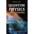 Quantum Physics for Beginners: The Simple And Easy Guide In Plain Simple English Without Math (Plus The Theory Of Relativity)