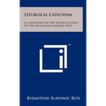 Liturgical Catechism: A Catechism On The Divine Liturgy Of The Byzantine-Slavonic Rite