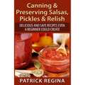 Canning & Preserving Salsas, Pickles & Relish: Delicious and Safe Recipes Even a Beginner Could Create