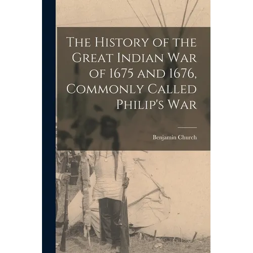 The History of the Great Indian War of 1675 and 1676, Commonly Called Philip's War