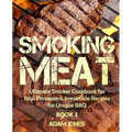 Smoking Meat: Ultimate Smoker Cookbook for Real Pitmasters, Irresistible Recipes for Unique BBQ: Book 3