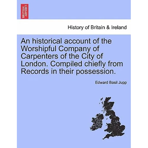 An Historical Account of the Worshipful Company of Carpenters of the City of London. Compiled Chiefly from Records in Their Possession.