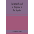 The Roman festivals of the period of the Republic; an introduction to the study of the religion of the Romans